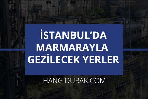 İstanbul'da Marmarayla Gezilecek Yerler